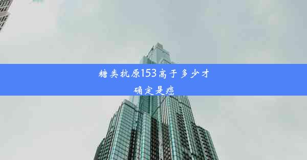 <b>糖类抗原153高于多少才确定是癌</b>