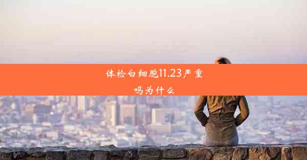 体检白细胞11.23严重吗为什么