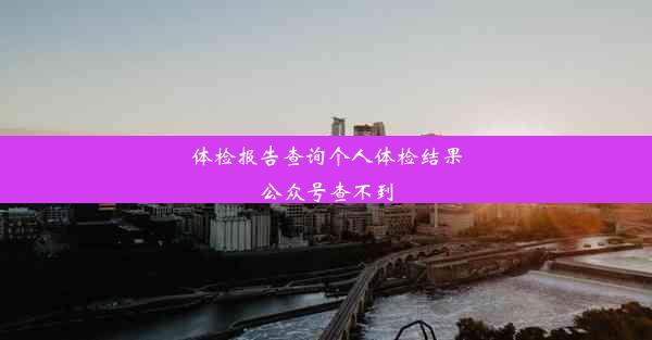 体检报告查询个人体检结果公众号查不到