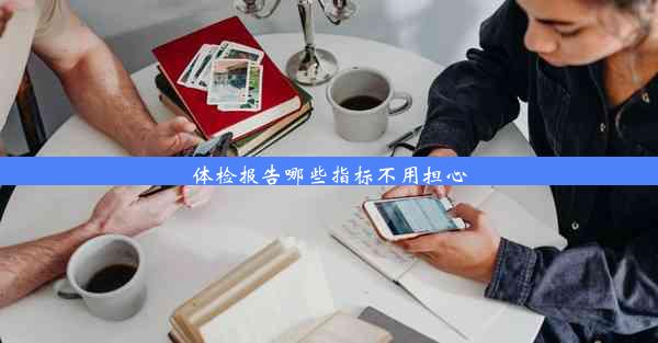 <b>体检报告哪些指标不用担心</b>