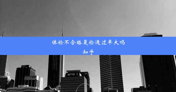 体检不合格复检通过率大吗知乎