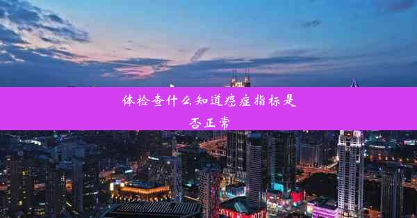 <b>体检查什么知道癌症指标是否正常</b>