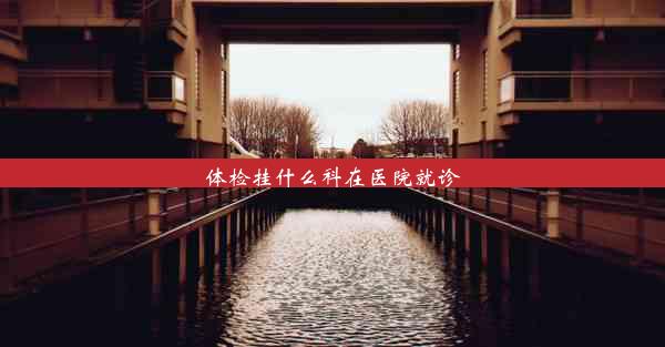 <b>体检挂什么科在医院就诊</b>