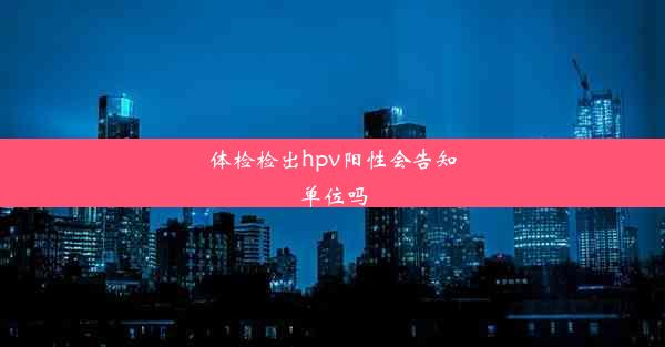 体检检出hpv阳性会告知单位吗