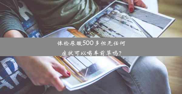 体检尿酸500多但无任何症状可以喝车前草吗？