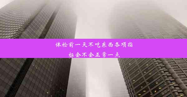 体检前一天不吃东西各项指标会不会正常一点