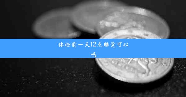 体检前一天12点睡觉可以吗