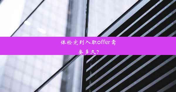 体检完到入职offer需要多久？