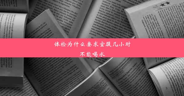 体检为什么要求空腹几小时不能喝水