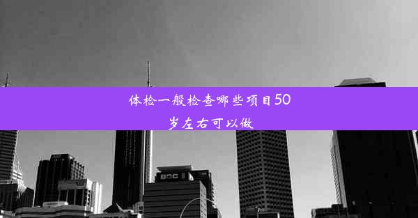 <b>体检一般检查哪些项目50岁左右可以做</b>