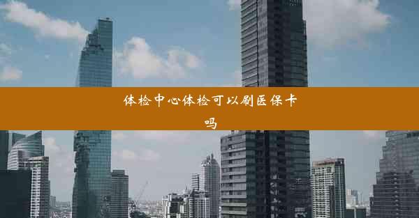 <b>体检中心体检可以刷医保卡吗</b>