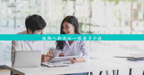 <b>铁路入职体检一般要多少钱</b>