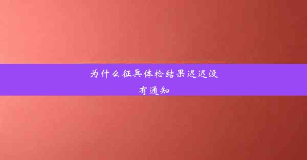 为什么征兵体检结果迟迟没有通知