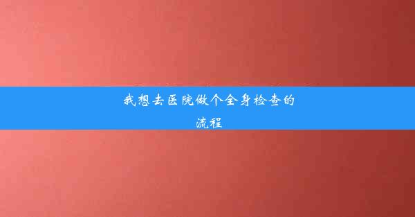 我想去医院做个全身检查的流程