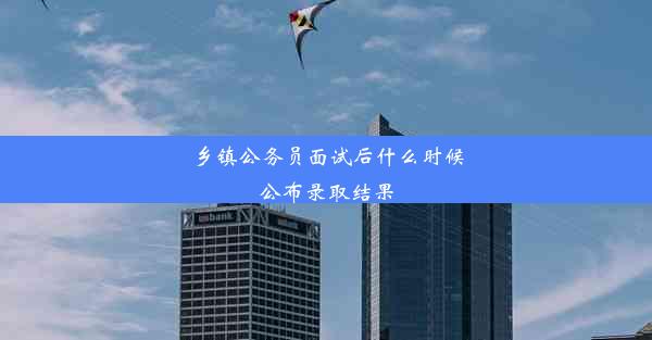 <b>乡镇公务员面试后什么时候公布录取结果</b>