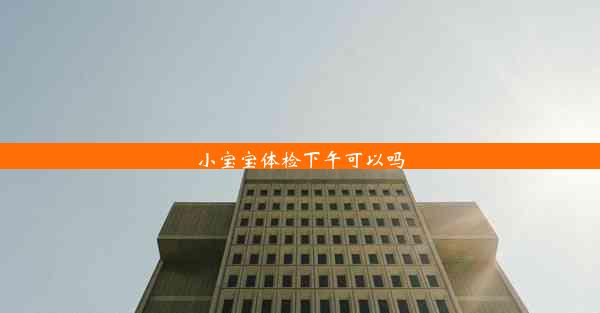 <b>小宝宝体检下午可以吗</b>