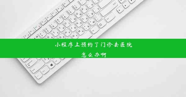 小程序上预约了门诊去医院怎么办啊