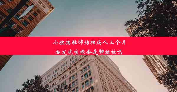 小孩接触肺结核病人三个月后发烧咳嗽会是肺结核吗