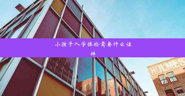 小孩子入学体检需要什么证件