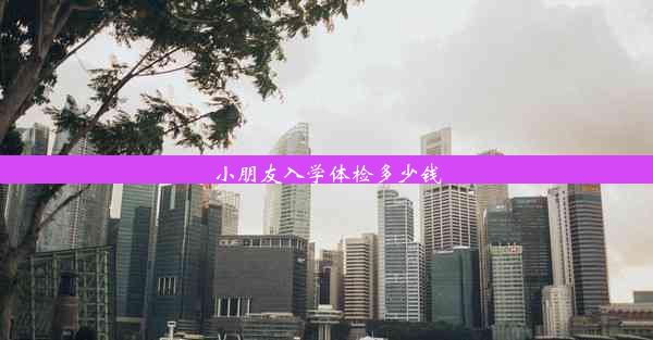 <b>小朋友入学体检多少钱</b>