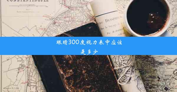 眼睛300度视力表中应该是多少