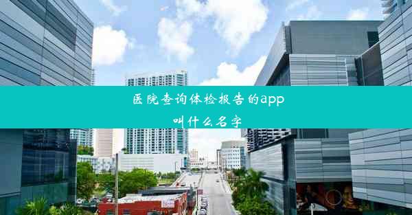 医院查询体检报告的app叫什么名字