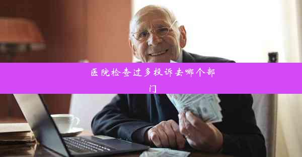 <b>医院检查过多投诉去哪个部门</b>