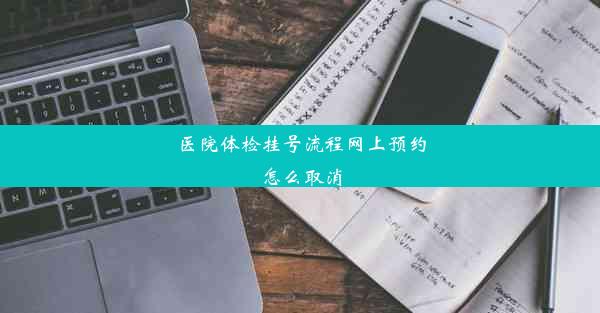 医院体检挂号流程网上预约怎么取消