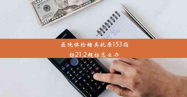 医院体检糖类抗原153指标21.2超标怎么办