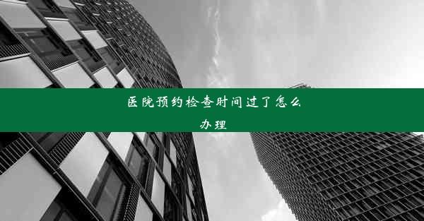 医院预约检查时间过了怎么办理