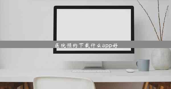 <b>医院预约下载什么app好</b>