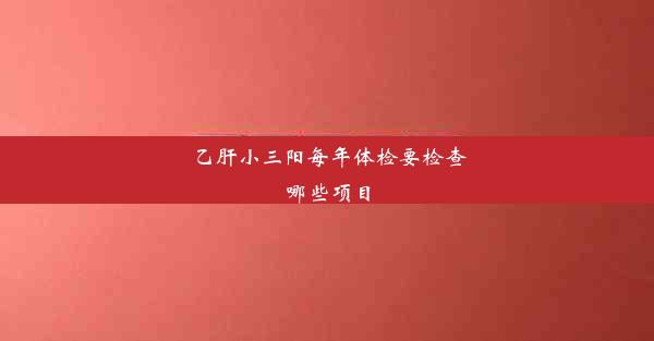 乙肝小三阳每年体检要检查哪些项目