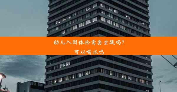 <b>幼儿入园体检需要空腹吗？可以喝水吗</b>