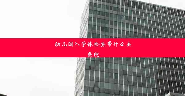 幼儿园入学体检要带什么去医院