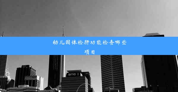 幼儿园体检肝功能检查哪些项目