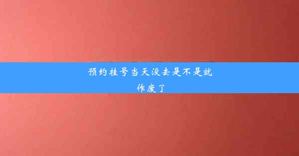 预约挂号当天没去是不是就作废了