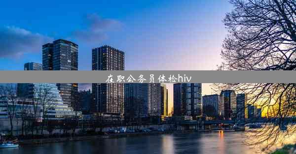 在职公务员体检hiv