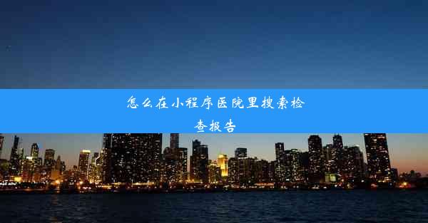 <b>怎么在小程序医院里搜索检查报告</b>