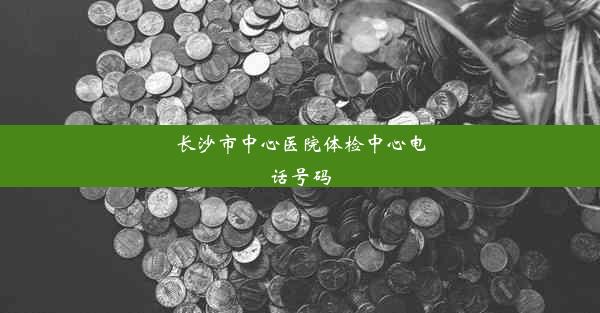 长沙市中心医院体检中心电话号码