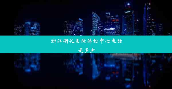 <b>浙江衢化医院体检中心电话是多少</b>