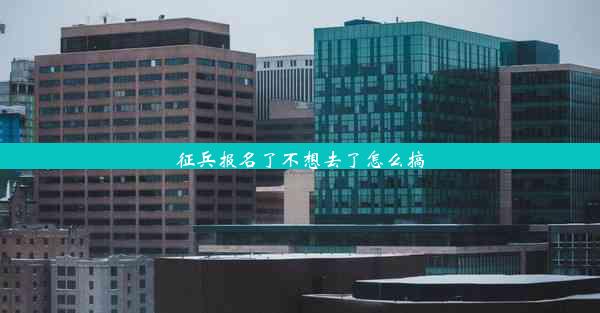 征兵报名了不想去了怎么搞