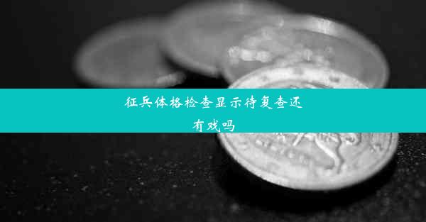 征兵体格检查显示待复查还有戏吗