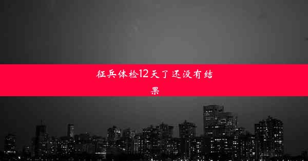 征兵体检12天了还没有结果