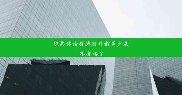 征兵体检胳膊肘外翻多少度不合格了