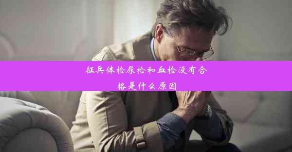 征兵体检尿检和血检没有合格是什么原因