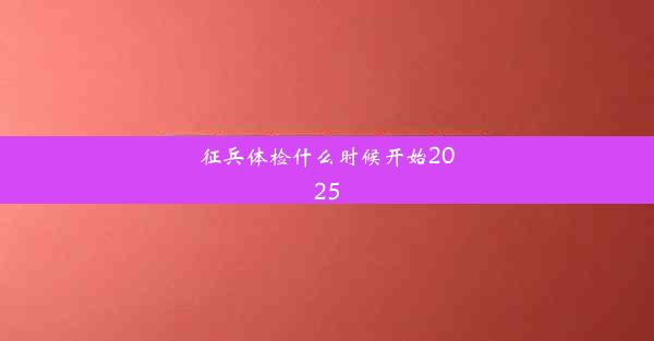 征兵体检什么时候开始2025