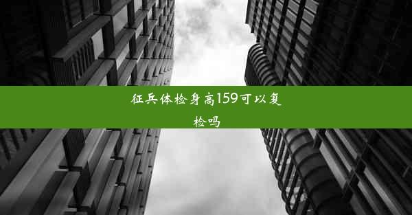 征兵体检身高159可以复检吗