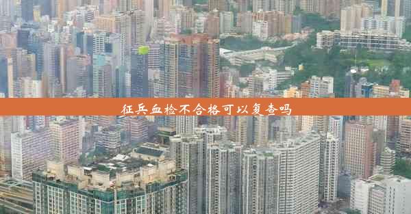 <b>征兵血检不合格可以复查吗</b>