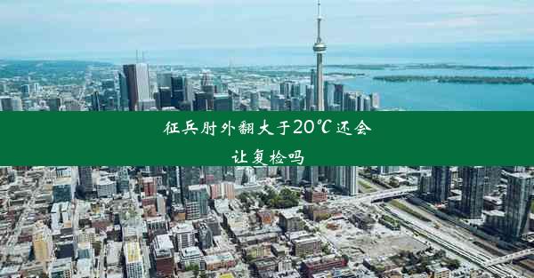 征兵肘外翻大于20℃还会让复检吗