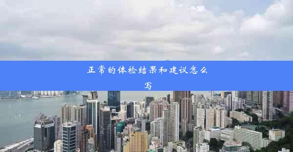 正常的体检结果和建议怎么写